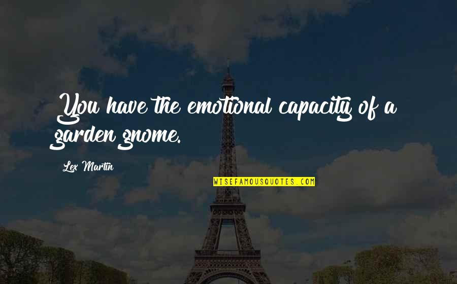 Lex Quotes By Lex Martin: You have the emotional capacity of a garden Lex Quotes By Lex Martin: You have the emotional capacity of a garden