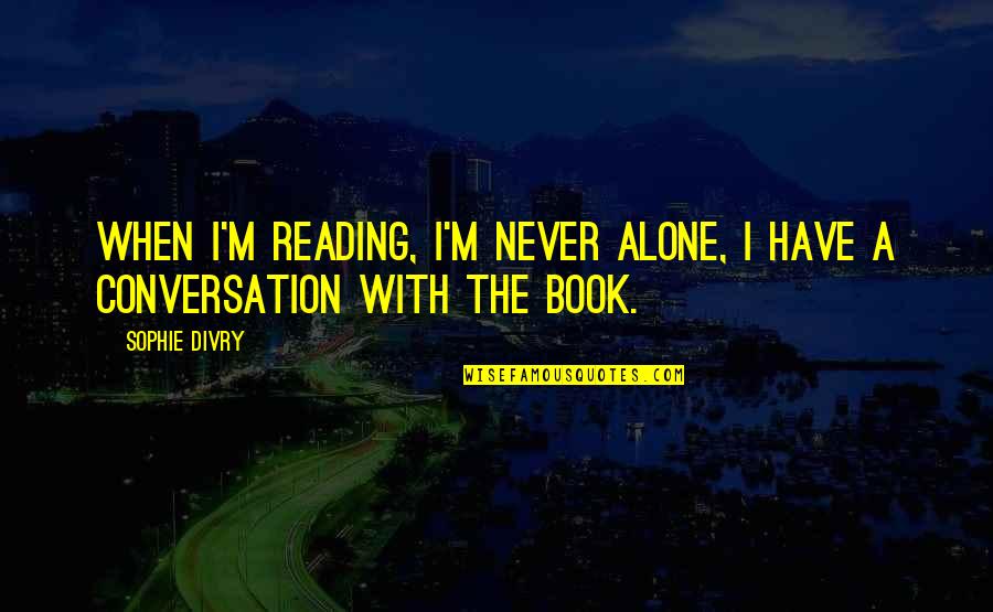 Lex Van Dam Quotes By Sophie Divry: When I'm reading, I'm never alone, I have