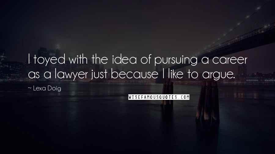 Lexa Doig quotes: I toyed with the idea of pursuing a career as a lawyer just because I like to argue.