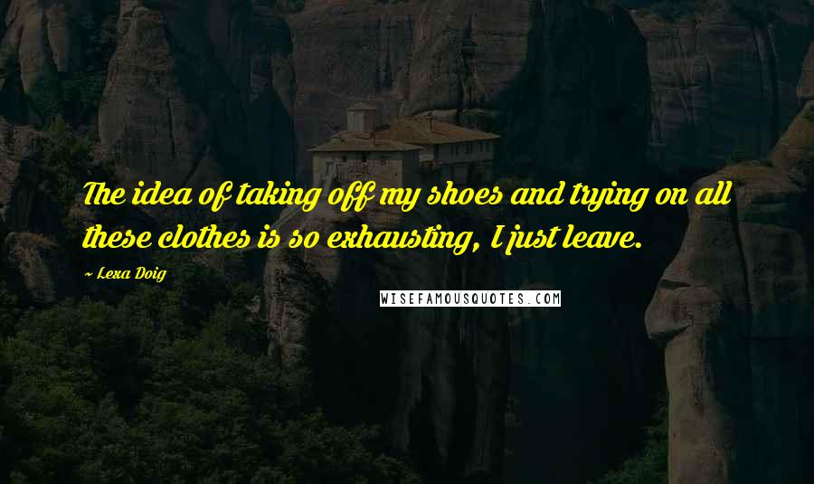 Lexa Doig quotes: The idea of taking off my shoes and trying on all these clothes is so exhausting, I just leave.