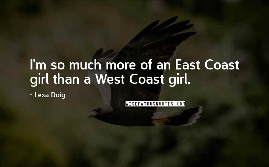 Lexa Doig quotes: I'm so much more of an East Coast girl than a West Coast girl.