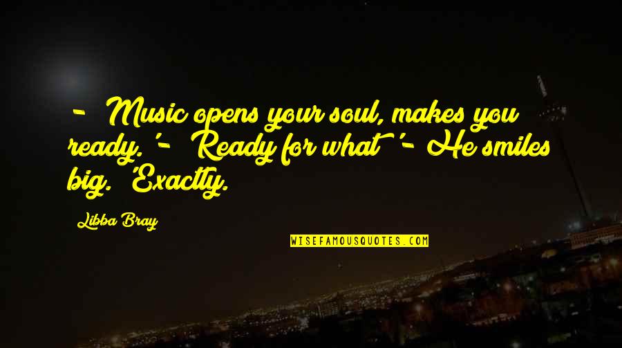 Lexaeus Battle Quotes By Libba Bray: - 'Music opens your soul, makes you ready.'- Lexaeus Battle Quotes By Libba Bray: - 'Music opens your soul, makes you ready.'-