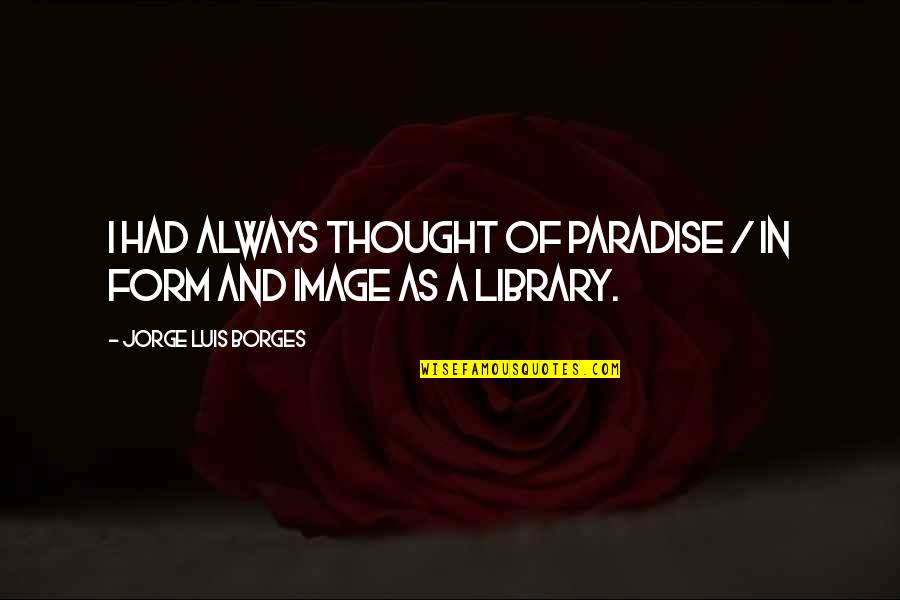 Lexemes In Programming Quotes By Jorge Luis Borges: I had always thought of Paradise / In