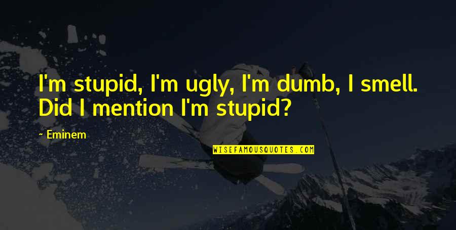 Lexford Properties Quotes By Eminem: I'm stupid, I'm ugly, I'm dumb, I smell.