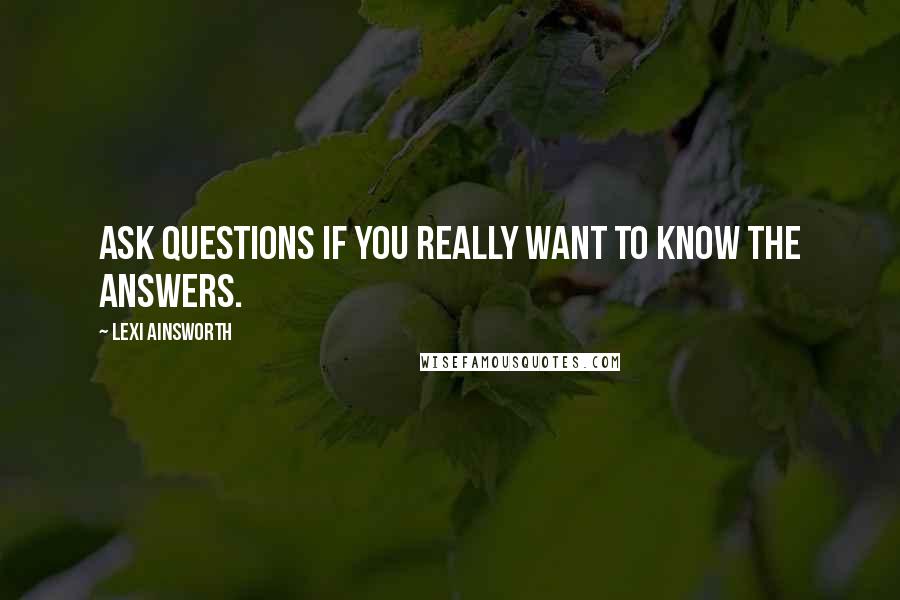 Lexi Ainsworth quotes: Ask questions if you really want to know the answers.