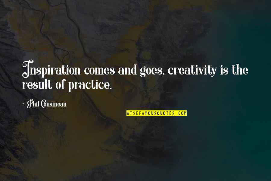 Lexi Behrndt Quote Quotes By Phil Cousineau: Inspiration comes and goes, creativity is the result