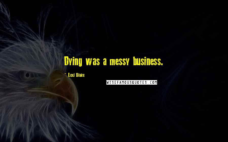 Lexi Blake quotes: Dying was a messy business.