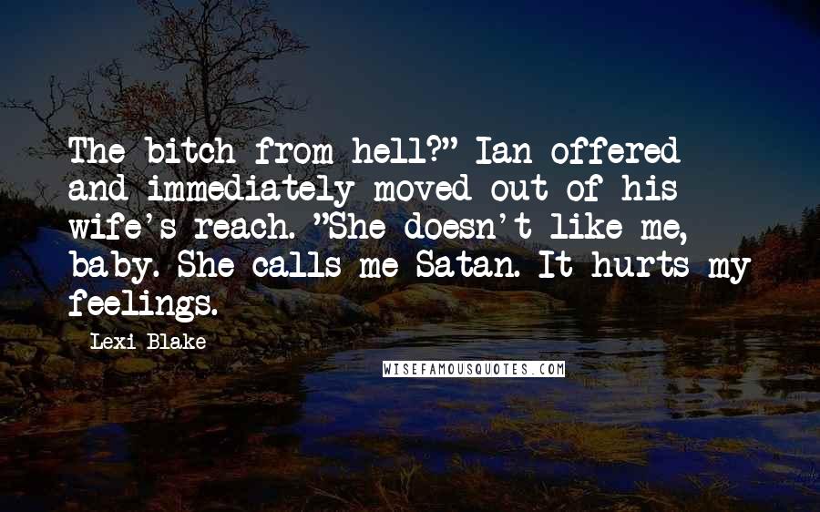 Lexi Blake quotes: The bitch from hell?" Ian offered and immediately moved out of his wife's reach. "She doesn't like me, baby. She calls me Satan. It hurts my feelings.