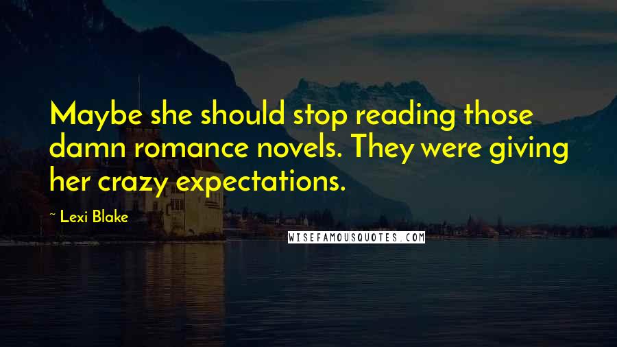 Lexi Blake quotes: Maybe she should stop reading those damn romance novels. They were giving her crazy expectations.