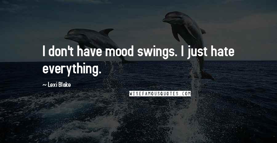 Lexi Blake quotes: I don't have mood swings. I just hate everything.