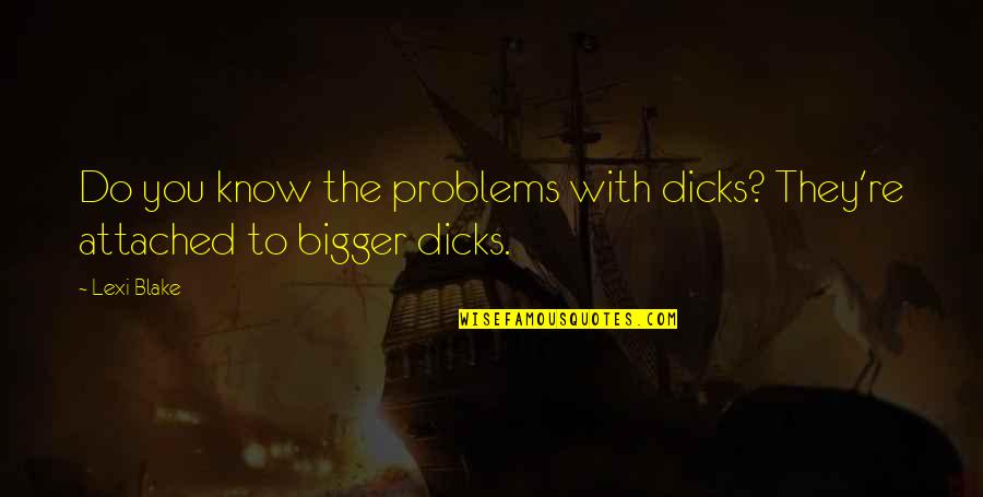 Lexi Blake Quotes By Lexi Blake: Do you know the problems with dicks? They're