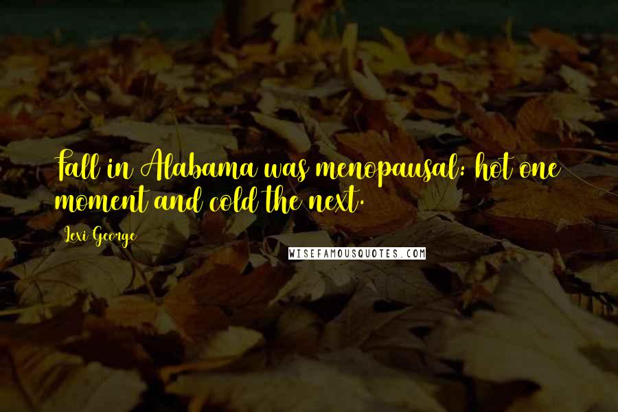 Lexi George quotes: Fall in Alabama was menopausal: hot one moment and cold the next.