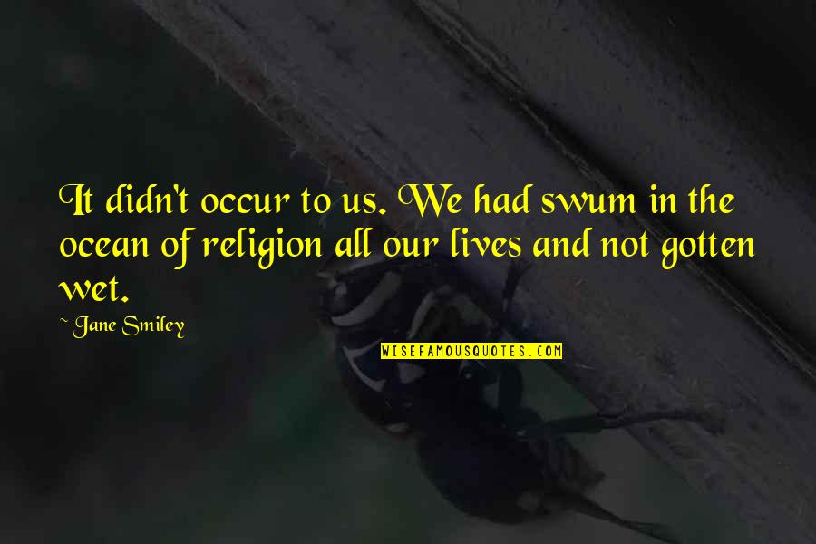 Lexi Howard Quotes By Jane Smiley: It didn't occur to us. We had swum Lexi Howard Quotes By Jane Smiley: It didn't occur to us. We had swum