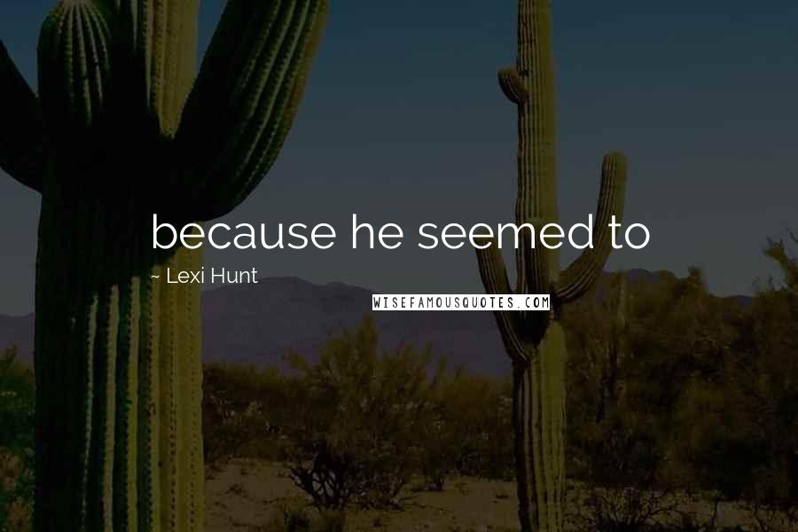 Lexi Hunt quotes: because he seemed to