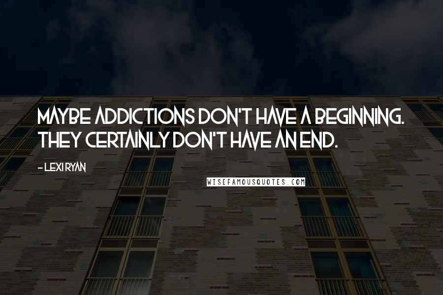 Lexi Ryan quotes: Maybe addictions don't have a beginning. They certainly don't have an end.