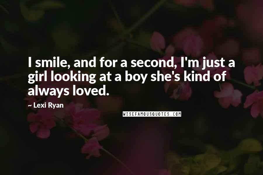 Lexi Ryan quotes: I smile, and for a second, I'm just a girl looking at a boy she's kind of always loved.