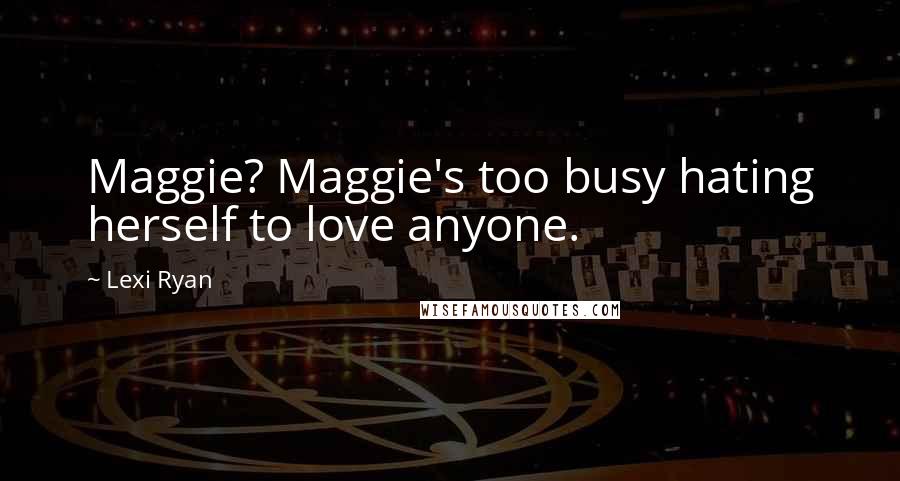 Lexi Ryan quotes: Maggie? Maggie's too busy hating herself to love anyone.