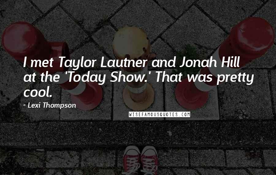 Lexi Thompson quotes: I met Taylor Lautner and Jonah Hill at the 'Today Show.' That was pretty cool.