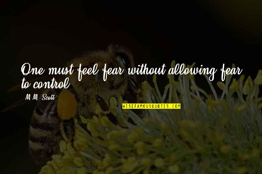 Lexi Thompson Quotes By M.M. Scott: One must feel fear without allowing fear to Lexi Thompson Quotes By M.M. Scott: One must feel fear without allowing fear to