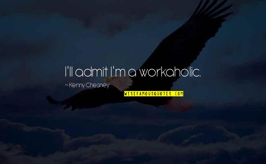 Lexicon Shoes Quotes By Kenny Chesney: I'll admit I'm a workaholic. Lexicon Shoes Quotes By Kenny Chesney: I'll admit I'm a workaholic.