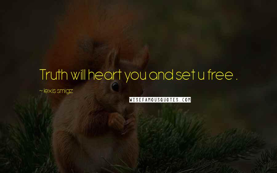 Lexis Smigz quotes: Truth will heart you and set u free .