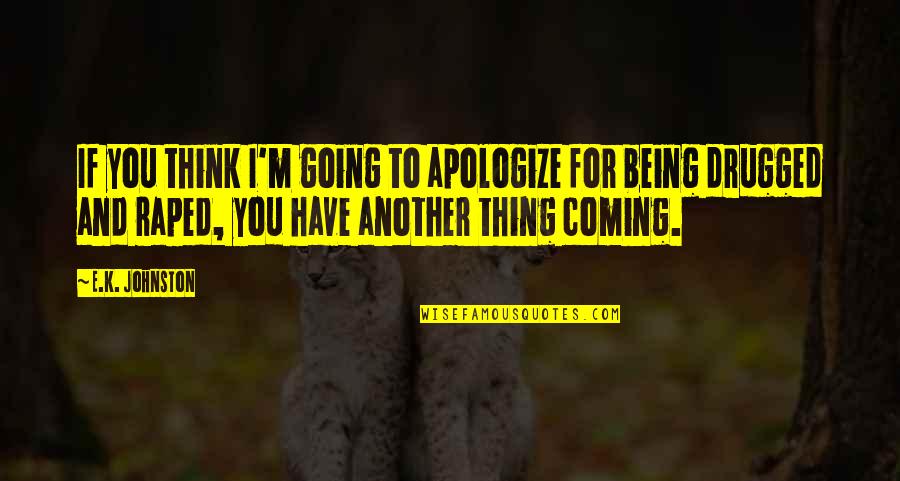 Lexistentialisme Litteraire Quotes By E.K. Johnston: If you think I'm going to apologize for Lexistentialisme Litteraire Quotes By E.K. Johnston: If you think I'm going to apologize for