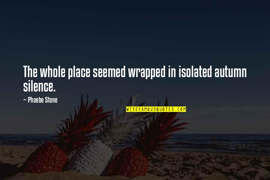 Lexiyoga Relationship Quotes By Phoebe Stone: The whole place seemed wrapped in isolated autumn Lexiyoga Relationship Quotes By Phoebe Stone: The whole place seemed wrapped in isolated autumn