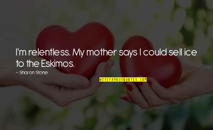Lexmond And Lexmond Quotes By Sharon Stone: I'm relentless. My mother says I could sell