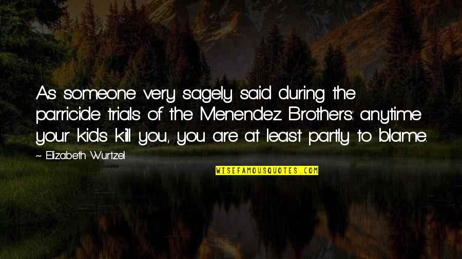 Ley De La Vida Quotes By Elizabeth Wurtzel: As someone very sagely said during the parricide Ley De La Vida Quotes By Elizabeth Wurtzel: As someone very sagely said during the parricide