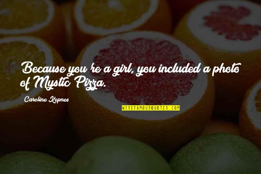 Ley Hill Website Quotes By Caroline Kepnes: Because you're a girl, you included a photo Ley Hill Website Quotes By Caroline Kepnes: Because you're a girl, you included a photo