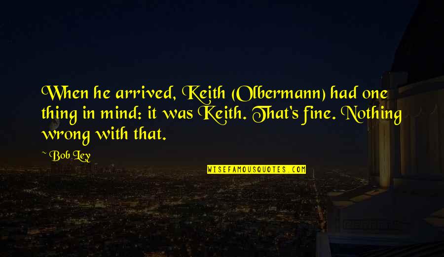 Ley Quotes By Bob Ley: When he arrived, Keith (Olbermann) had one thing