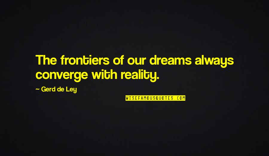 Ley Quotes By Gerd De Ley: The frontiers of our dreams always converge with
