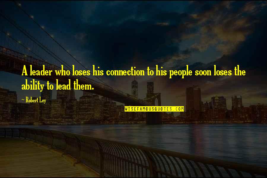 Ley Quotes By Robert Ley: A leader who loses his connection to his