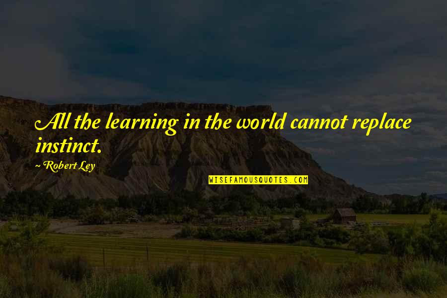 Ley Quotes By Robert Ley: All the learning in the world cannot replace