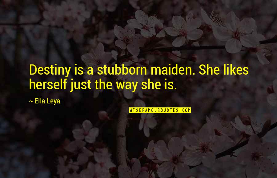 Leya Quotes By Ella Leya: Destiny is a stubborn maiden. She likes herself