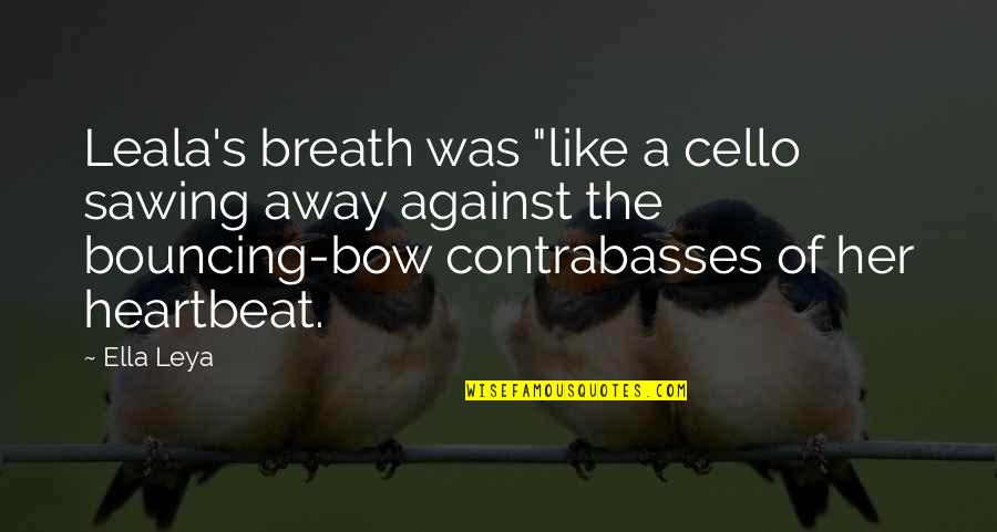 Leya Quotes By Ella Leya: Leala's breath was "like a cello sawing away Leya Quotes By Ella Leya: Leala's breath was "like a cello sawing away