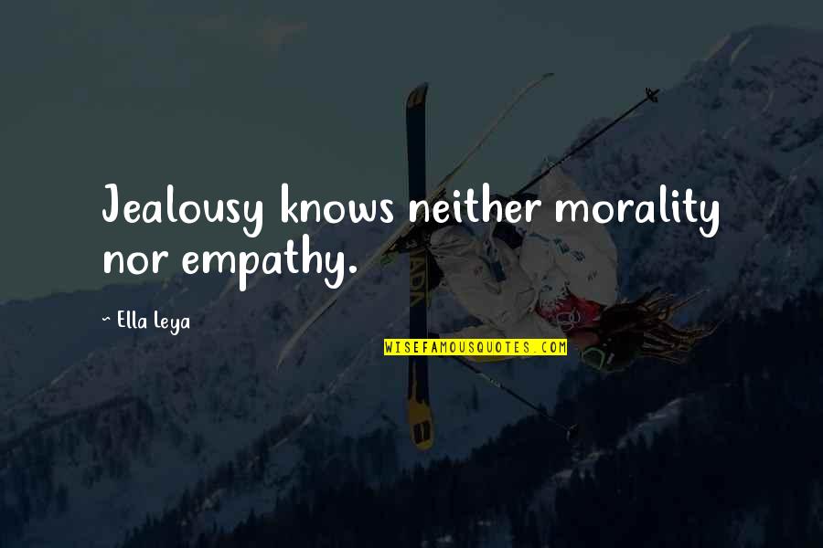 Leya Quotes By Ella Leya: Jealousy knows neither morality nor empathy. Leya Quotes By Ella Leya: Jealousy knows neither morality nor empathy.