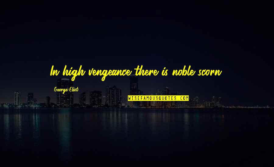 Leyana Hamideh Quotes By George Eliot: In high vengeance there is noble scorn.