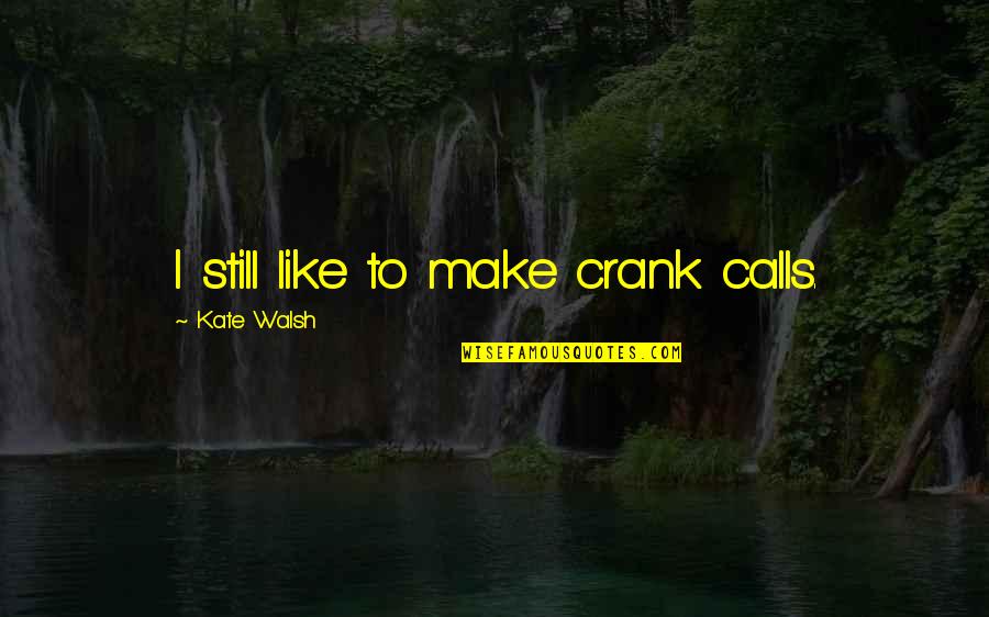 Leyana Project Quotes By Kate Walsh: I still like to make crank calls.