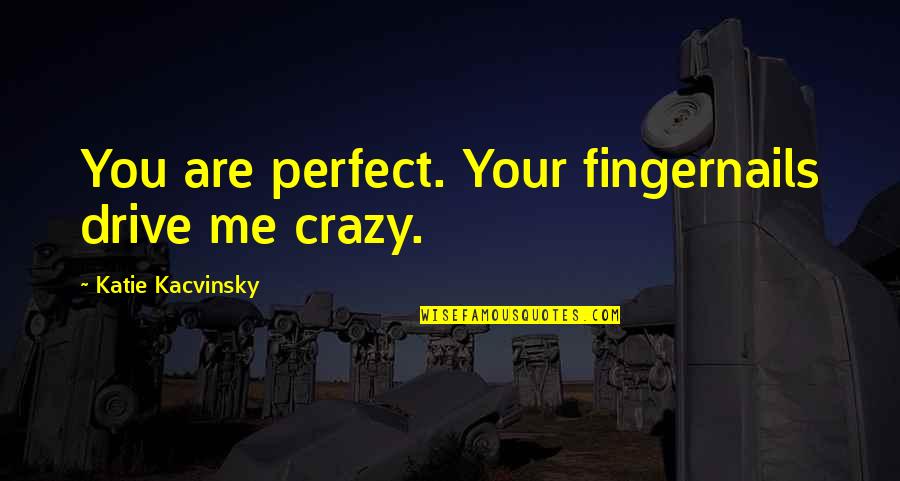 Leydens Auto Quotes By Katie Kacvinsky: You are perfect. Your fingernails drive me crazy.
