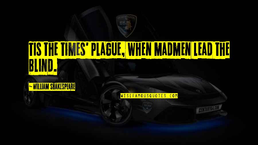 Leydens Quotes By William Shakespeare: Tis the times' plague, when madmen lead the Leydens Quotes By William Shakespeare: Tis the times' plague, when madmen lead the