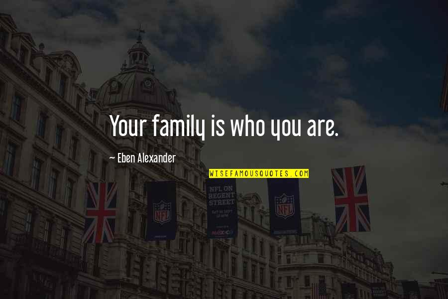 Leydi Bog Quotes By Eben Alexander: Your family is who you are. Leydi Bog Quotes By Eben Alexander: Your family is who you are.
