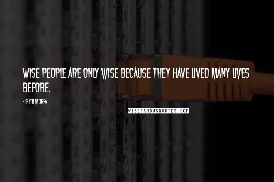 Leydi Morfa quotes: Wise people are only wise because they have lived many lives before.