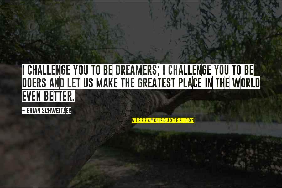 Leydi Quotes By Brian Schweitzer: I challenge you to be dreamers; I challenge Leydi Quotes By Brian Schweitzer: I challenge you to be dreamers; I challenge