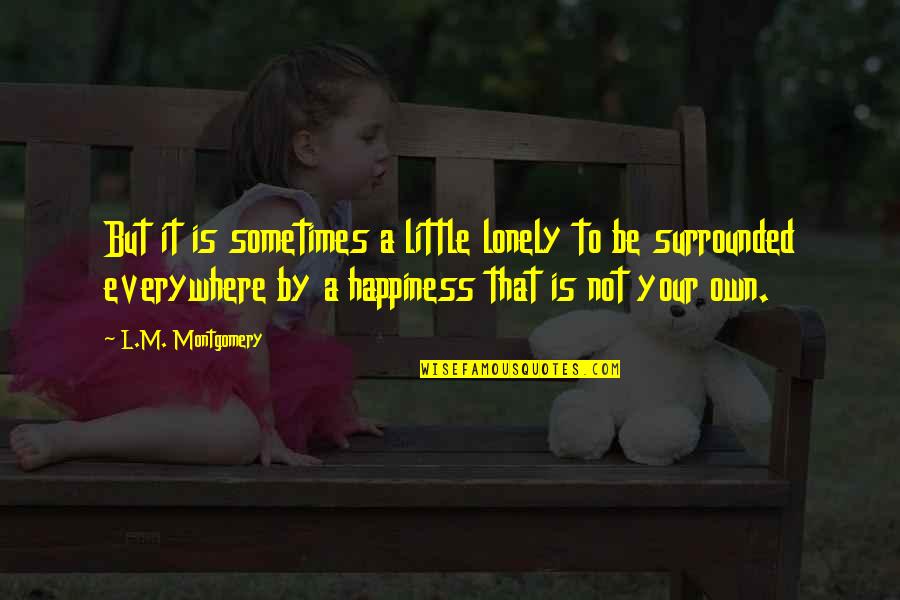 Leydi Quotes By L.M. Montgomery: But it is sometimes a little lonely to Leydi Quotes By L.M. Montgomery: But it is sometimes a little lonely to