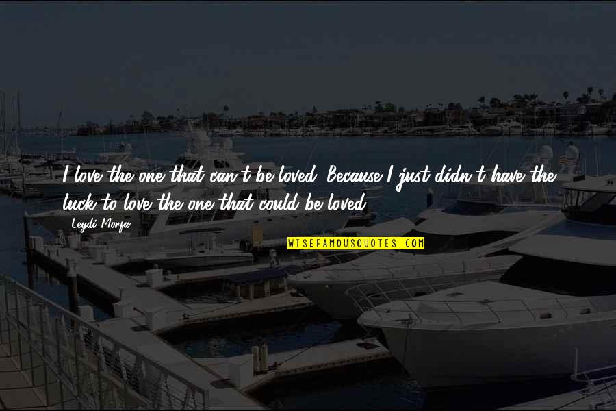 Leydi Quotes By Leydi Morfa: I love the one that can't be loved. Leydi Quotes By Leydi Morfa: I love the one that can't be loved.