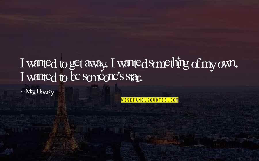 Leydon Lettings Quotes By Meg Howrey: I wanted to get away. I wanted something