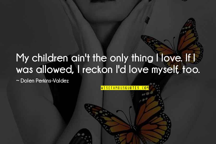Leydy Box Quotes By Dolen Perkins-Valdez: My children ain't the only thing I love. Leydy Box Quotes By Dolen Perkins-Valdez: My children ain't the only thing I love.