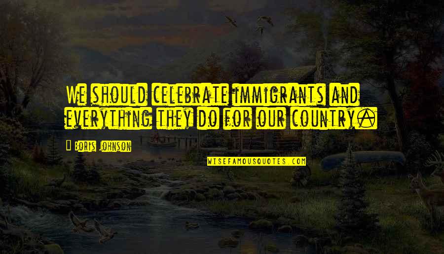 Leyes De La Quotes By Boris Johnson: We should celebrate immigrants and everything they do
