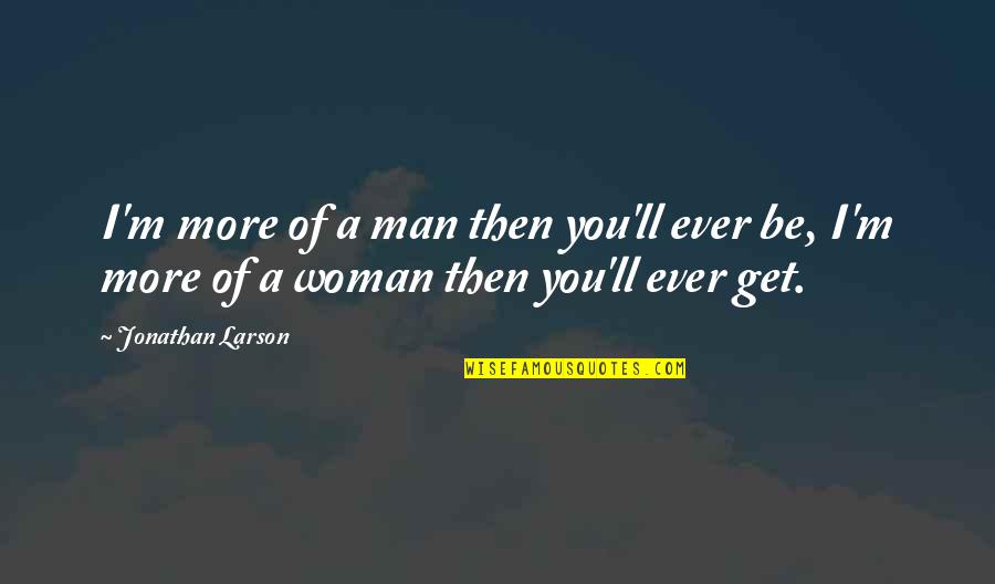 Leyes De La Quotes By Jonathan Larson: I'm more of a man then you'll ever